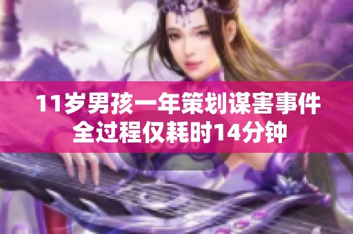 11岁男孩一年策划谋害事件 全过程仅耗时14分钟