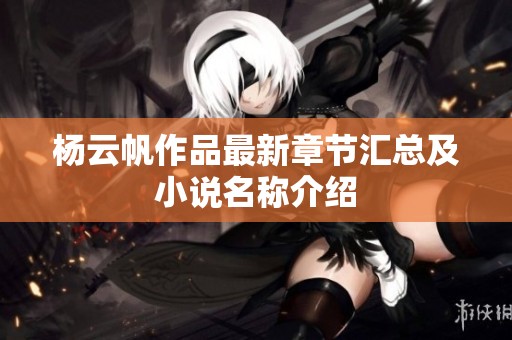 杨云帆作品最新章节汇总及小说名称介绍