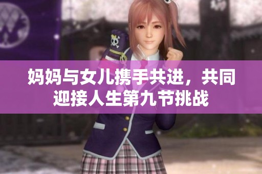 妈妈与女儿携手共进，共同迎接人生第九节挑战