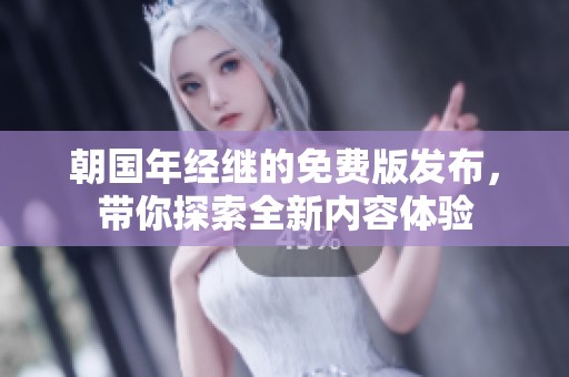 朝国年经继的免费版发布，带你探索全新内容体验
