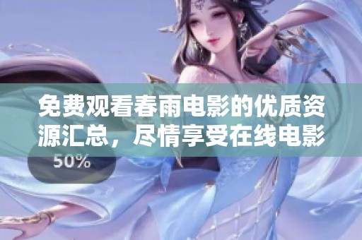 免费观看春雨电影的优质资源汇总，尽情享受在线电影盛宴