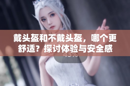 戴头盔和不戴头盔，哪个更舒适？探讨体验与安全感