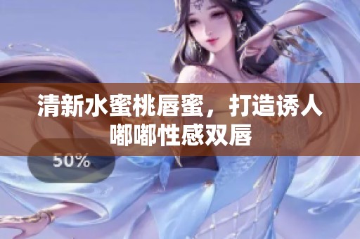 清新水蜜桃唇蜜，打造诱人嘟嘟性感双唇
