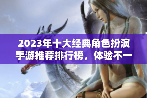 2023年十大经典角色扮演手游推荐排行榜，体验不一样的游戏魅力