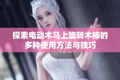 探索电动木马上旋转木棒的多种使用方法与技巧