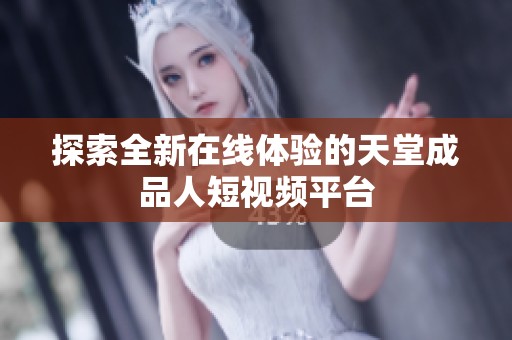 探索全新在线体验的天堂成品人短视频平台