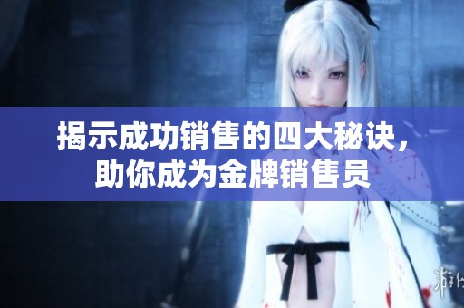 揭示成功销售的四大秘诀，助你成为金牌销售员