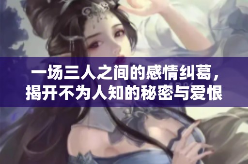 一场三人之间的感情纠葛，揭开不为人知的秘密与爱恨交织