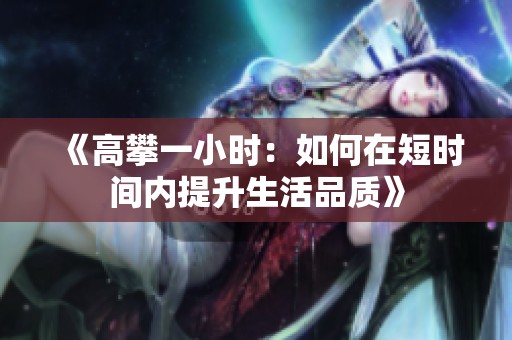 《高攀一小时：如何在短时间内提升生活品质》