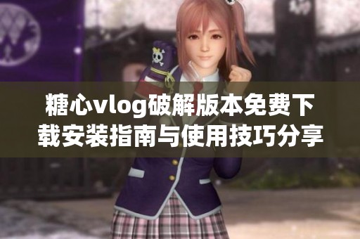糖心vlog破解版本免费下载安装指南与使用技巧分享