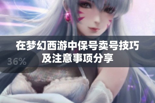在梦幻西游中保号卖号技巧及注意事项分享