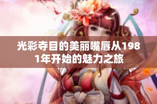 光彩夺目的美丽嘴唇从1981年开始的魅力之旅