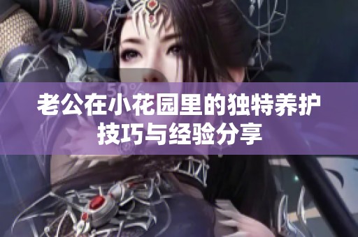 老公在小花园里的独特养护技巧与经验分享