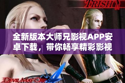 全新版本大师兄影视APP安卓下载，带你畅享精彩影视体验