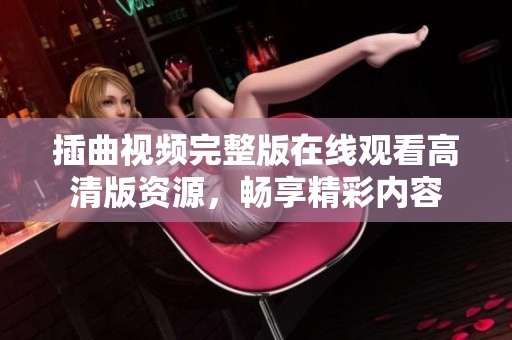 插曲视频完整版在线观看高清版资源，畅享精彩内容