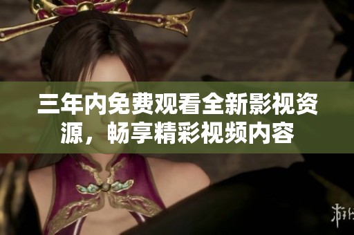 三年内免费观看全新影视资源，畅享精彩视频内容
