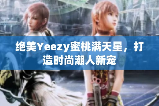 绝美Yeezy蜜桃满天星，打造时尚潮人新宠