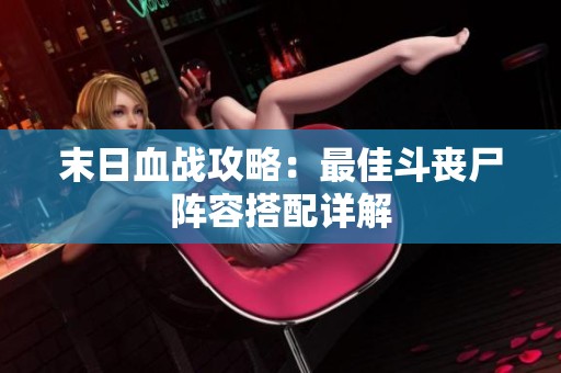 末日血战攻略：最佳斗丧尸阵容搭配详解
