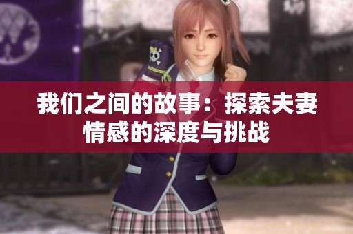 我们之间的故事：探索夫妻情感的深度与挑战