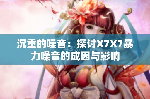 沉重的噪音：探讨X7X7暴力噪音的成因与影响