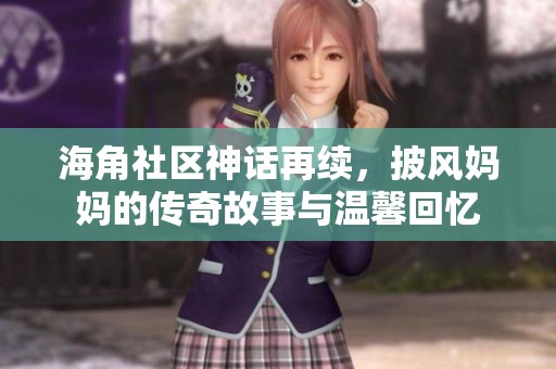 海角社区神话再续，披风妈妈的传奇故事与温馨回忆