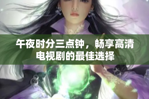 午夜时分三点钟，畅享高清电视剧的最佳选择