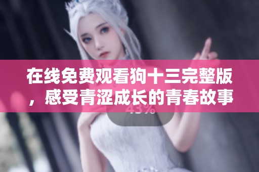 在线免费观看狗十三完整版，感受青涩成长的青春故事