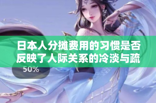 日本人分摊费用的习惯是否反映了人际关系的冷淡与疏离