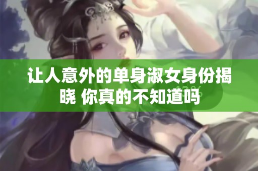 让人意外的单身淑女身份揭晓 你真的不知道吗