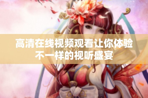 高清在线视频观看让你体验不一样的视听盛宴