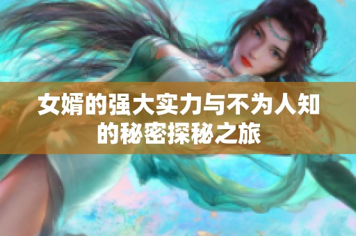 女婿的强大实力与不为人知的秘密探秘之旅