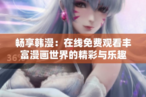 畅享韩漫：在线免费观看丰富漫画世界的精彩与乐趣