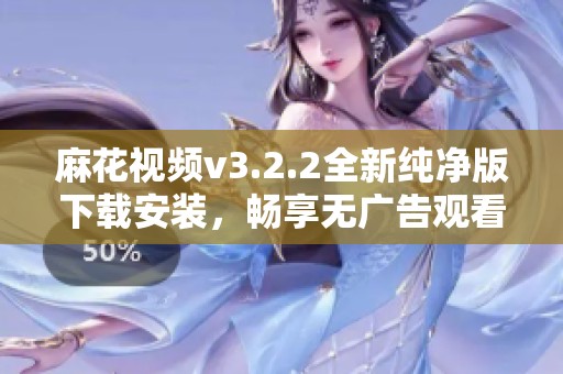 麻花视频v3.2.2全新纯净版下载安装，畅享无广告观看体验