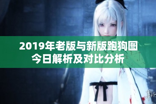 2019年老版与新版跑狗图今日解析及对比分析