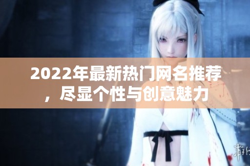 2022年最新热门网名推荐，尽显个性与创意魅力