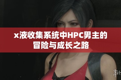 x液收集系统中HPC男主的冒险与成长之路