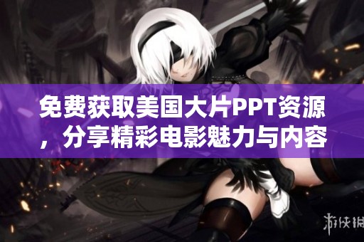 免费获取美国大片PPT资源，分享精彩电影魅力与内容