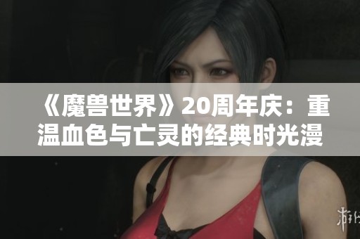 《魔兽世界》20周年庆：重温血色与亡灵的经典时光漫游副本