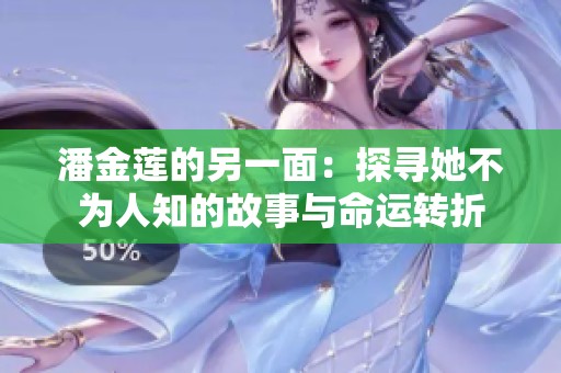 潘金莲的另一面：探寻她不为人知的故事与命运转折