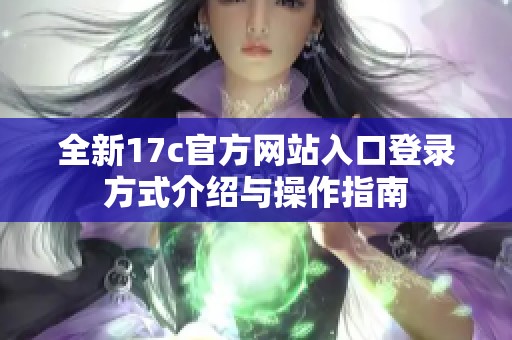 全新17c官方网站入口登录方式介绍与操作指南