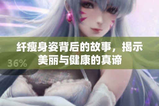 纤瘦身姿背后的故事，揭示美丽与健康的真谛