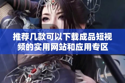 推荐几款可以下载成品短视频的实用网站和应用专区