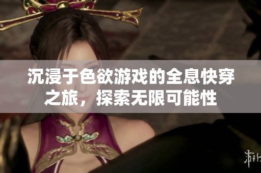 沉浸于色欲游戏的全息快穿之旅，探索无限可能性