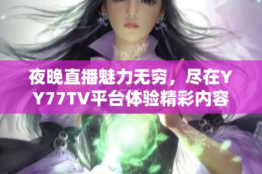 夜晚直播魅力无穷，尽在YY77TV平台体验精彩内容