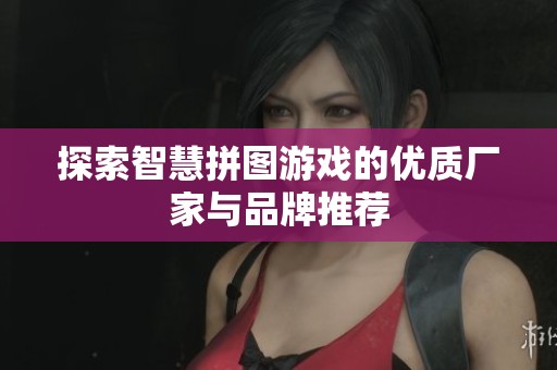 探索智慧拼图游戏的优质厂家与品牌推荐
