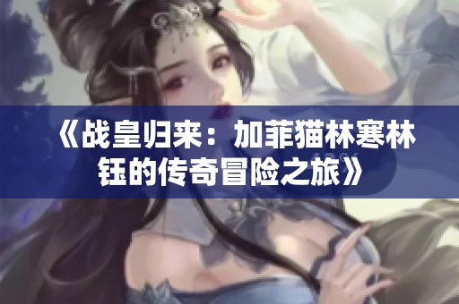《战皇归来：加菲猫林寒林钰的传奇冒险之旅》