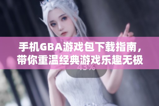 手机GBA游戏包下载指南，带你重温经典游戏乐趣无极限