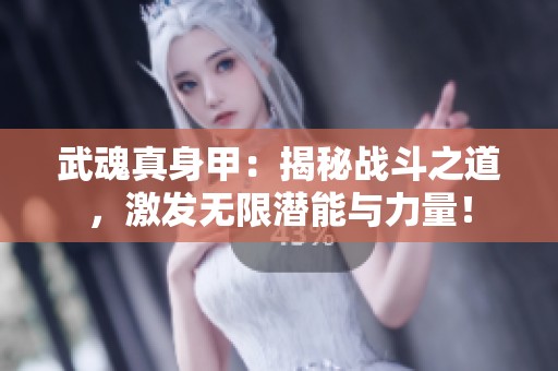 武魂真身甲：揭秘战斗之道，激发无限潜能与力量！