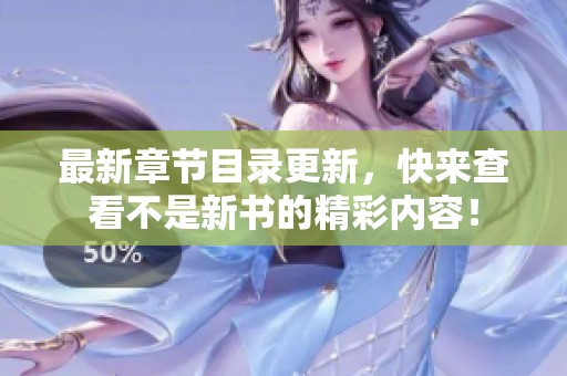 最新章节目录更新，快来查看不是新书的精彩内容！