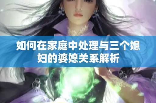 如何在家庭中处理与三个媳妇的婆媳关系解析